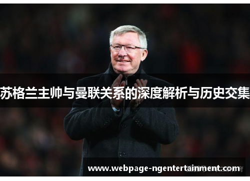 苏格兰主帅与曼联关系的深度解析与历史交集 苏格兰主帅与曼联关系的深度解析与历史交集