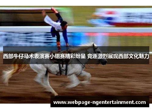 西部牛仔马术表演赛小组赛精彩纷呈 竞逐激烈展现西部文化魅力 西部牛仔马术表演赛小组赛精彩纷呈 竞逐激烈展现西部文化魅力