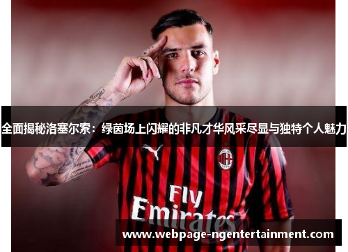 全面揭秘洛塞尔索:绿茵场上闪耀的非凡才华风采尽显与独特个人魅力 全面揭秘洛塞尔索:绿茵场上闪耀的非凡才华风采尽显与独特个人魅力