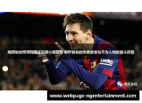 梅西如何带领阿根廷赢得小赛冠军 解析背后的传奇故事与不为人知的奋斗历程 梅西如何带领阿根廷赢得小赛冠军 解析背后的传奇故事与不为人知的奋斗历程
