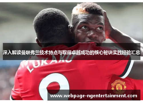 深入解读曼联弗兰技术特点与取得卓越成功的核心秘诀实践经验汇总 深入解读曼联弗兰技术特点与取得卓越成功的核心秘诀实践经验汇总