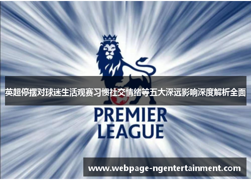 英超停摆对球迷生活观赛习惯社交情绪等五大深远影响深度解析全面 英超停摆对球迷生活观赛习惯社交情绪等五大深远影响深度解析全面