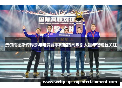 费尔南德斯跨界参与电竞赛事掀起热潮吸引大量年轻粉丝关注 费尔南德斯跨界参与电竞赛事掀起热潮吸引大量年轻粉丝关注