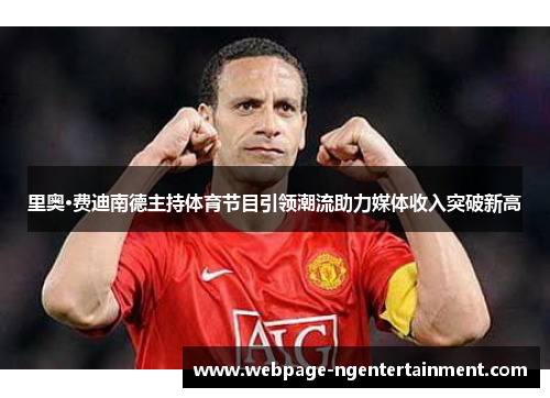 里奥·费迪南德主持体育节目引领潮流助力媒体收入突破新高 里奥·费迪南德主持体育节目引领潮流助力媒体收入突破新高