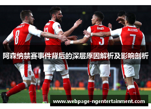 阿森纳禁赛事件背后的深层原因解析及影响剖析 阿森纳禁赛事件背后的深层原因解析及影响剖析