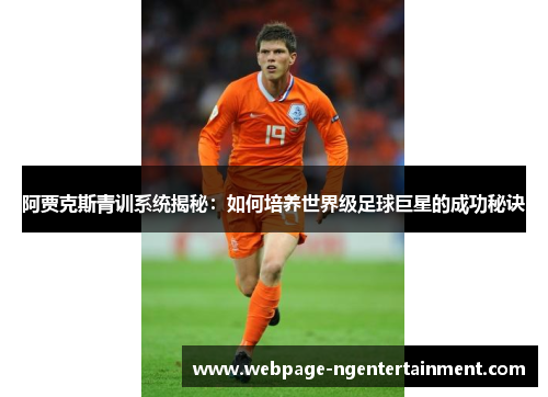 阿贾克斯青训系统揭秘：如何培养世界级足球巨星的成功秘诀