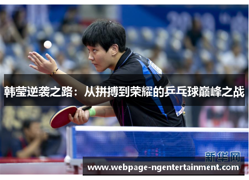 韩莹逆袭之路：从拼搏到荣耀的乒乓球巅峰之战