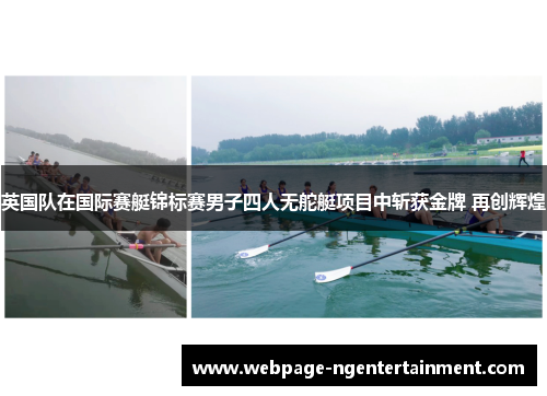 英国队在国际赛艇锦标赛男子四人无舵艇项目中斩获金牌 再创辉煌