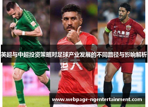 英超与中超投资策略对足球产业发展的不同路径与影响解析 英超与中超投资策略对足球产业发展的不同路径与影响解析
