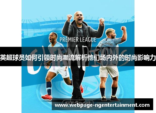 英超球员如何引领时尚潮流解析他们场内外的时尚影响力