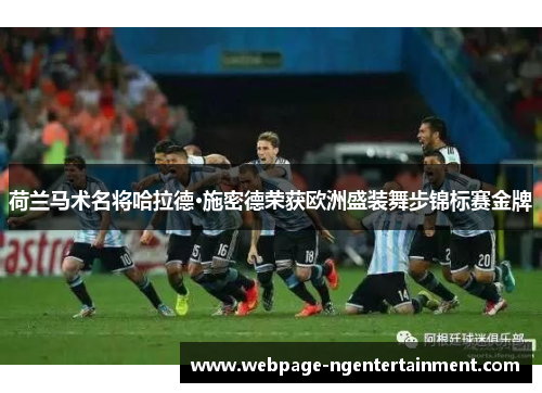 荷兰马术名将哈拉德·施密德荣获欧洲盛装舞步锦标赛金牌