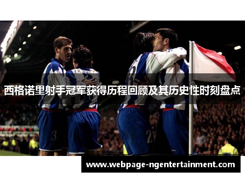 西格诺里射手冠军获得历程回顾及其历史性时刻盘点