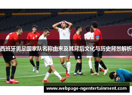 西班牙男足国家队名称由来及其背后文化与历史背景解析