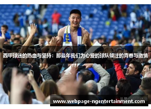 西甲球迷的热血与坚持：那些年我们为心爱的球队倾注的青春与激情