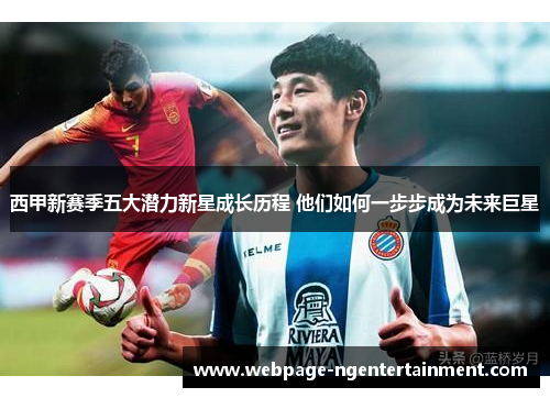 西甲新赛季五大潜力新星成长历程 他们如何一步步成为未来巨星