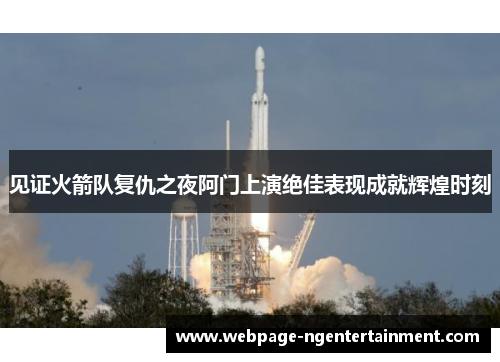 见证火箭队复仇之夜阿门上演绝佳表现成就辉煌时刻