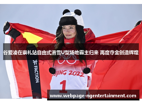 谷爱凌在崇礼站自由式滑雪U型场地霸主归来 再度夺金创造辉煌