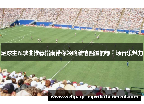 足球主题歌曲推荐指南带你领略激情四溢的绿茵场音乐魅力
