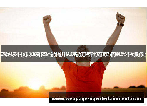 踢足球不仅锻炼身体还能提升思维能力与社交技巧的意想不到好处