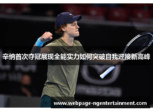辛纳首次夺冠展现全能实力如何突破自我迎接新高峰