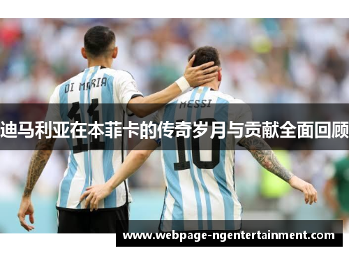 迪马利亚在本菲卡的传奇岁月与贡献全面回顾