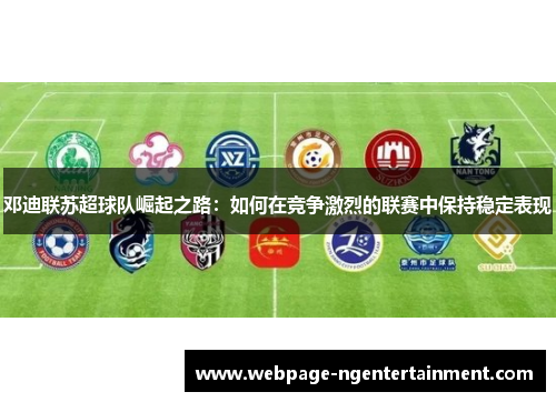 邓迪联苏超球队崛起之路：如何在竞争激烈的联赛中保持稳定表现
