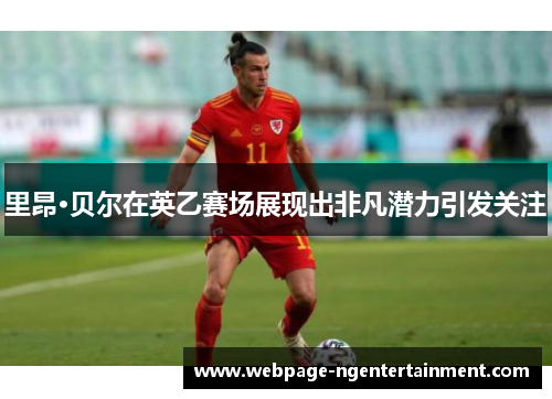 里昂·贝尔在英乙赛场展现出非凡潜力引发关注