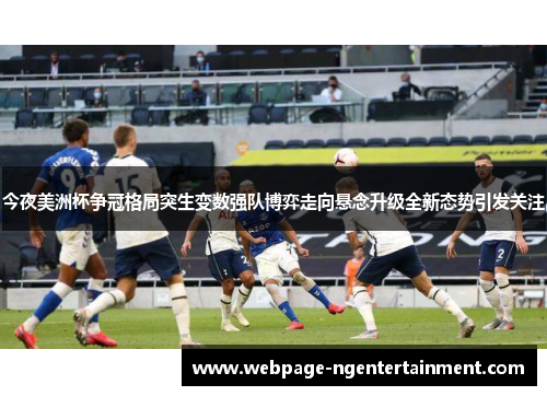 今夜美洲杯争冠格局突生变数强队博弈走向悬念升级全新态势引发关注