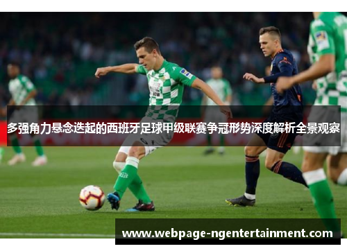 多强角力悬念迭起的西班牙足球甲级联赛争冠形势深度解析全景观察 多强角力悬念迭起的西班牙足球甲级联赛争冠形势深度解析全景观察