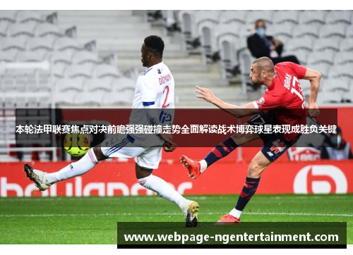 本轮法甲联赛焦点对决前瞻强强碰撞走势全面解读战术博弈球星表现成胜负关键