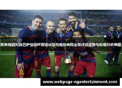 聚焦梅西对阵巴萨世俱杯赛场状态与竞技表现全面评估走势与影响分析展望