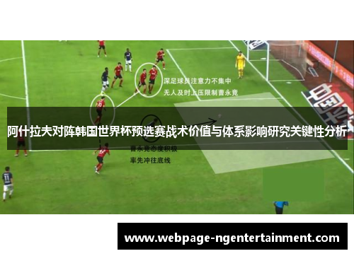阿什拉夫对阵韩国世界杯预选赛战术价值与体系影响研究关键性分析
