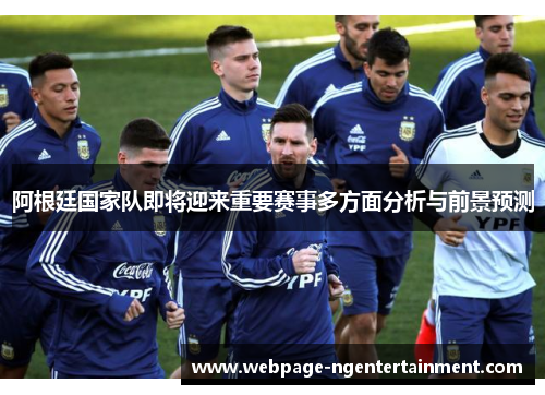 阿根廷国家队即将迎来重要赛事多方面分析与前景预测