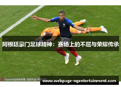 阿根廷豪门足球精神：赛场上的不屈与荣耀传承