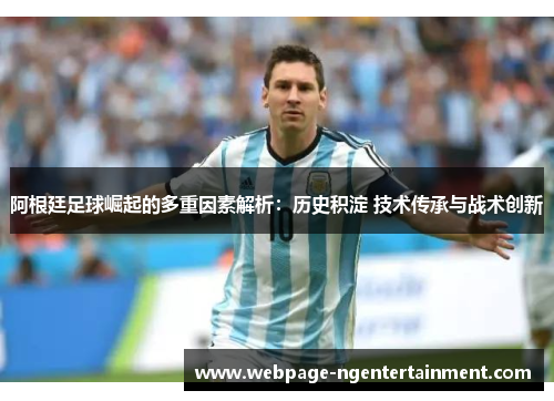 阿根廷足球崛起的多重因素解析：历史积淀 技术传承与战术创新