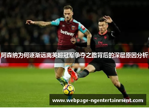 阿森纳为何逐渐远离英超冠军争夺之路背后的深层原因分析
