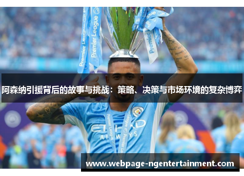 阿森纳引援背后的故事与挑战：策略、决策与市场环境的复杂博弈
