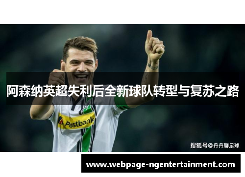 阿森纳英超失利后全新球队转型与复苏之路