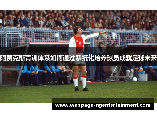 阿贾克斯青训体系如何通过系统化培养球员成就足球未来