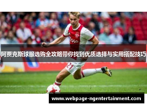 阿贾克斯球服选购全攻略带你找到优质选择与实用搭配技巧