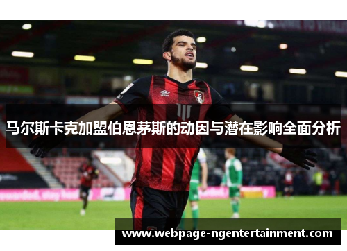 马尔斯卡克加盟伯恩茅斯的动因与潜在影响全面分析