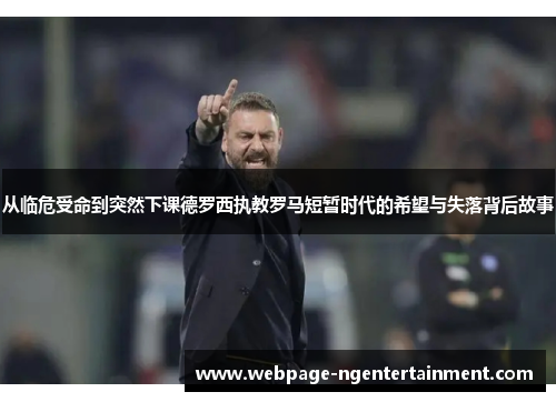 从临危受命到突然下课德罗西执教罗马短暂时代的希望与失落背后故事