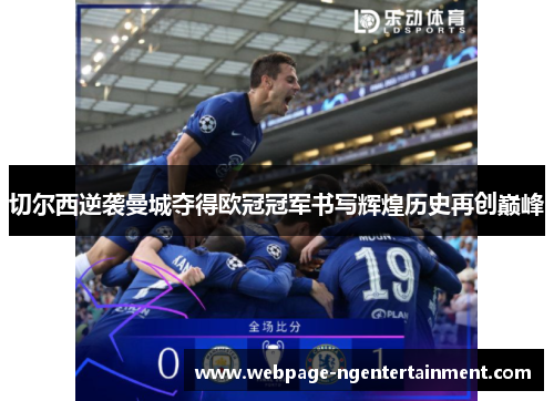 切尔西逆袭曼城夺得欧冠冠军书写辉煌历史再创巅峰 切尔西逆袭曼城夺得欧冠冠军书写辉煌历史再创巅峰