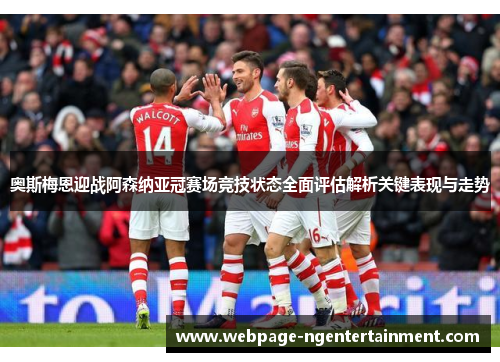 奥斯梅恩迎战阿森纳亚冠赛场竞技状态全面评估解析关键表现与走势