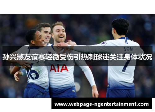 孙兴慜友谊赛轻微受伤引热刺球迷关注身体状况